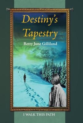 Destiny's Tapestry: I Walk This Path by Gilliland, Betty June