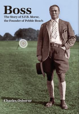 Boss: The story of S.F.B Morse, the founder of Pebble Beach by Osborne, Charles