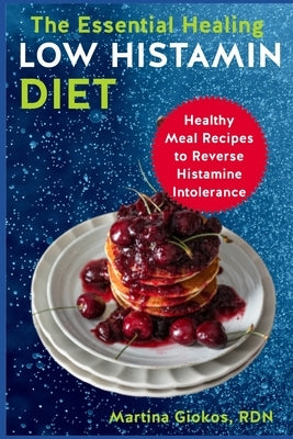 The Essential Healing Low Histamin Diet: Healthy Meal Recipes to Reverse Histamine Intolerance by Giokos Rdn, Martina