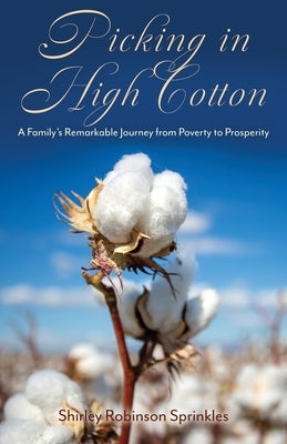 Picking in High Cotton: A Family's Remarkable Journey from Poverty to Prosperity by Robinson Sprinkles, Shirley