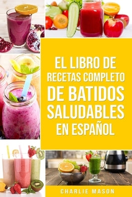 El Libro De Recetas Completo De Batidos Saludables En Español by Mason, Charlie