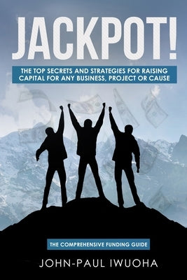 Jackpot!: The Top Secrets and Strategies for Raising Capital for any Business by Iwuoha, John-Paul