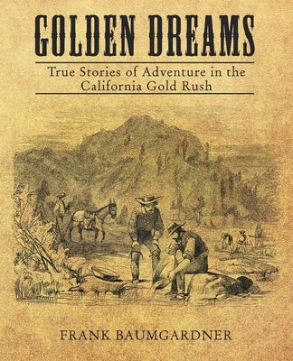 Golden Dreams: True Stories of Adventure in the California Gold Rush Paperback Archway Publishing