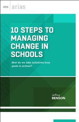 10 Steps to Managing Change in Schools: How do we take initiatives from goals to actions? by Benson, Jeffrey