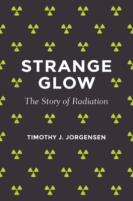 Strange Glow: The Story of Radiation by Jorgensen, Timothy J.