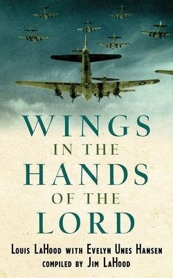 Wings In The Hands Of The Lord: A World War II Journal by Lahood, Louis
