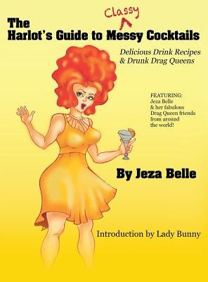 The Harlot's Guide to Classy Cocktails: Delicious Drink Recipes & Drunk Drag Queens by Jeza Belle