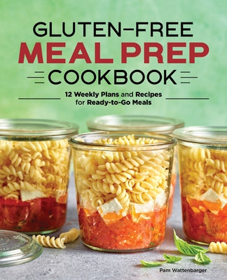 Gluten-Free Meal Prep Cookbook: 12 Weekly Plans and Recipes for Ready-To-Go Meals by Wattenbarger, Pam