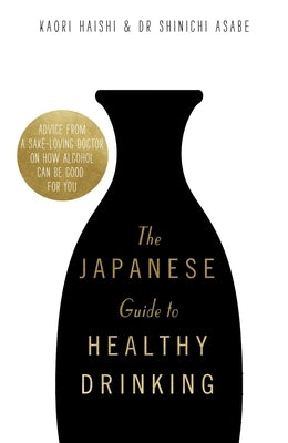 The Japanese Guide to Healthy Drinking: Advice from a Saké-Loving Doctor on How Alcohol Can Be Good for You by Haishi, Kaori