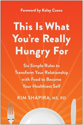 This Is What You're Really Hungry for: Six Simple Rules to Transform Your Relationship with Food to Become Your Healthiest Self by Shapira, Kim