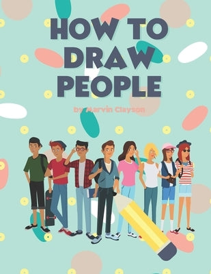 How to Draw People: Easy Techniques and Step-by-Step Drawings for Everyone by Clayson, Marvin