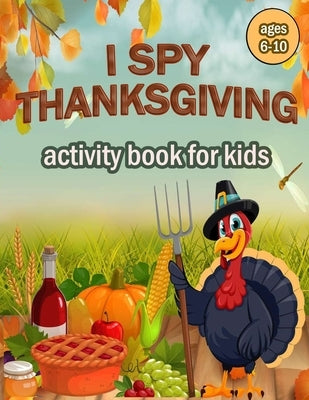 I Spy Thanksgiving Activity Book for Kids Ages 6-10: 100 ACTIVITY PAGES - COLORING, RIDDLES, MAZES, SEARCH WORD, A Fun Learning Activity for Boys, Gir Paperback Independently Published