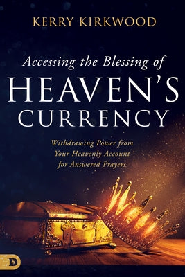 Accessing the Blessing of Heaven's Currency: Withdrawing Power from Your Heavenly Account for Answered Prayers Paperback Destiny Image Incorporated