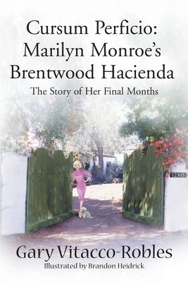 Cursum Perficio: Marilyn Monroe's Brentwood Hacienda: The Story of Her Final Months by Vitacco-Robles, Gary