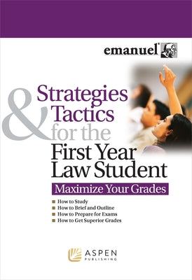 Strategies and Tactics for the First Year Law Student: Maximize Your Grades by Emanuel, Steven L.