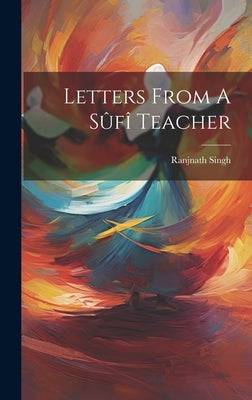 Letters From A Sûfî Teacher by Singh, Ranjnath