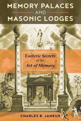 Memory Palaces and Masonic Lodges: Esoteric Secrets of the Art of Memory by Jameux, Charles B.