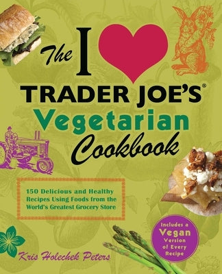 I Love Trader Joe's Vegetarian Cookbook: 150 Delicious and Healthy Recipes Using Foods from the World's Greatest Grocery Store Paperback Ulysses Press
