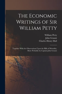 The Economic Writings of Sir William Petty: Together With the Observations Upon the Bills of Mortality, More Probably by Captain John Graunt Paperback Legare Street Press