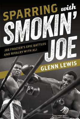Sparring with Smokin' Joe: Joe Frazier's Epic Battles and Rivalry with Ali by Lewis, Glenn
