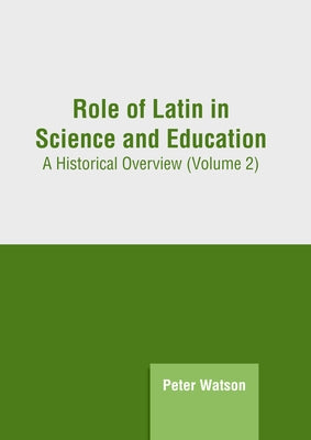 Role of Latin in Science and Education: A Historical Overview (Volume 2) by Watson, Peter