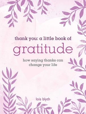 Thank You: A Little Book of Gratitude: How Saying Thanks Can Change Your Life by Blyth, Lois