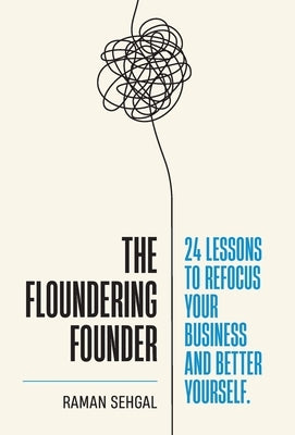 The Floundering Founder: 24 Lessons to Refocus Your Business and Better Yourself by Sehgal, Raman