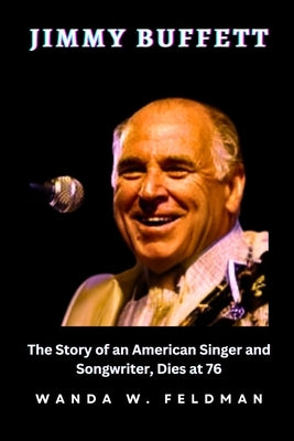 Jimmy Buffett: The Story of an American Singer and Songwriter, Dies at 76 Paperback Independently Published