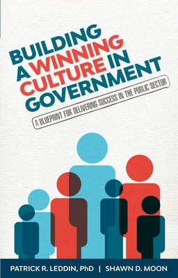 Building a Winning Culture in Government: A Blueprint for Delivering Success in the Public Sector (Public Sector Leadership Skills) by Leddin, Patrick R.