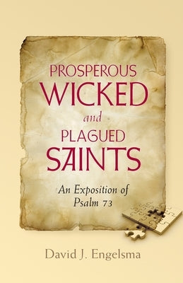Prosperous Wicked and Plagued Saints: An Exposition of Psalm 73 by Engelsma, David J.