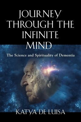 Journey Through the Infinite Mind: The Science and Spirituality of Dementia by de Luisa, Katya