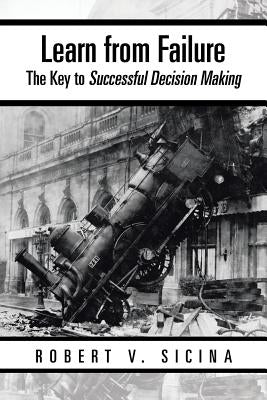 Learn from Failure: The Key to Successful Decision Making by Sicina, Robert V.