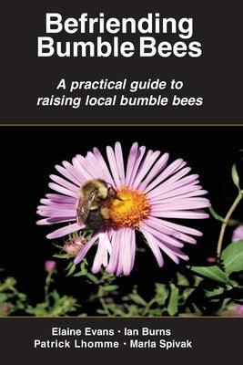 Befriending Bumble Bees: A practical guide to raising local bumble bees by Evans, Elaine