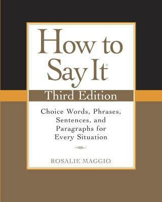 How to Say It: Choice Words, Phrases, Sentences, and Paragraphs for Every Situation by Maggio, Rosalie