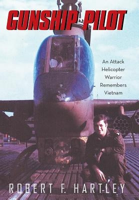 Gunship Pilot: An Attack Helicopter Warrior Remembers Vietnam by Hartley, Robert F.