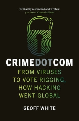 Crime Dot Com: From Viruses to Vote Rigging, How Hacking Went Global by White, Geoff