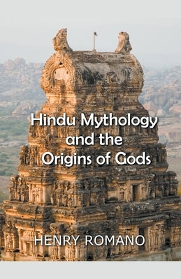 Hindu Mythology and the Origins of Gods by Romano, Henry