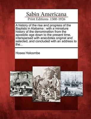 A History of the Rise and Progress of the Baptists in Alabama: With a Miniature History of the Denomination from the Apostolic Age Down to the Present Paperback Gale, Sabin Americana