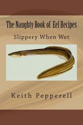 The Naughty Book of Eel Recipes: Slippery When Wet Paperback Createspace Independent Publishing Platform