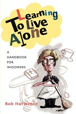 Learning to Live Alone: A Handbook for Widowers by Hurmence, Bob