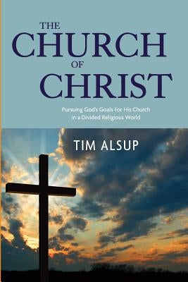 The Church of Christ: Pursuing God's Goals for His Church in a Divided Religious World Paperback Cross-Shaped Publishing