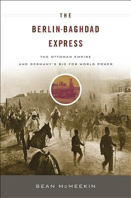 Berlin-Baghdad Express: The Ottoman Empire and Germany's Bid for World Power Paperback Belknap Press
