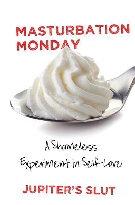 Masturbation Monday: A Shameless Experiment in Self-Love by Slut, Jupiter's