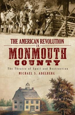 The American Revolution in Monmouth County: The Theatre of Spoil and Destruction Paperback History Press