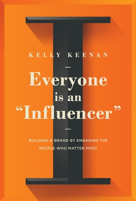 Everyone Is an Influencer: Building a Brand by Engaging the People Who Matter Most by Keenan, Kelly