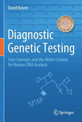 Diagnostic Genetic Testing: Core Concepts and the Wider Context for Human DNA Analysis by Bourn, David