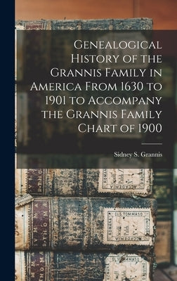 Genealogical History of the Grannis Family in America From 1630 to 1901 to Accompany the Grannis Family Chart of 1900 by Grannis, Sidney S. 1820-