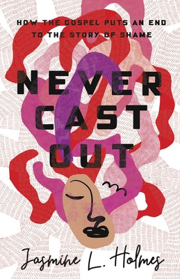Never Cast Out: How the Gospel Puts an End to the Story of Shame Paperback B&H Books