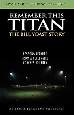 Remember This Titan: The Bill Yoast Story: Lessons Learned from a Celebrated Coach's Journey As Told to Steve Sullivan by Sullivan, Steve