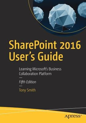 Sharepoint 2016 User's Guide: Learning Microsoft's Business Collaboration Platform by Smith, Tony